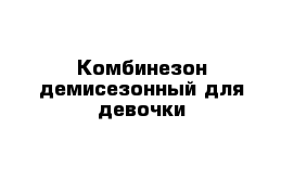 Комбинезон демисезонный для девочки